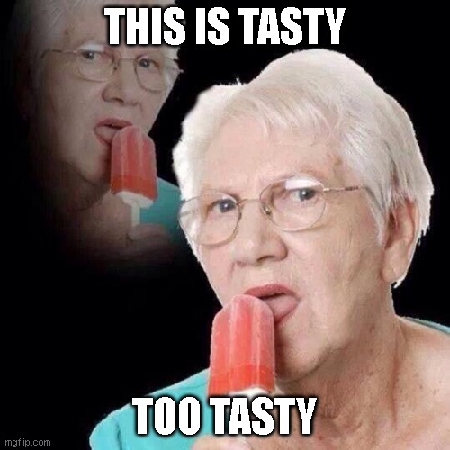 Old Lady Licking Popsicle | THIS IS TASTY; TOO TASTY | image tagged in old lady licking popsicle | made w/ Imgflip meme maker