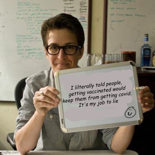Ms. Gaslighter | I lilterally told people,
getting vaccinated would
keep them from getting covid. 
It's my job to lie | image tagged in rachel maddow,covid,media lies | made w/ Imgflip meme maker