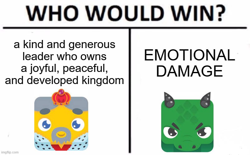 blooket crazy kingdom be like: | a kind and generous leader who owns a joyful, peaceful, and developed kingdom; EMOTIONAL DAMAGE | image tagged in memes,who would win,blooket,games | made w/ Imgflip meme maker
