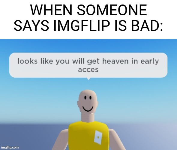 New template | WHEN SOMEONE SAYS IMGFLIP IS BAD: | image tagged in looks like you will get heaven in early acces,funny memes,memes,funny | made w/ Imgflip meme maker