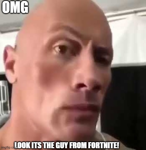 The Rock Eyebrows | OMG; LOOK ITS THE GUY FROM FORTNITE! | image tagged in the rock eyebrows,fortnite | made w/ Imgflip meme maker