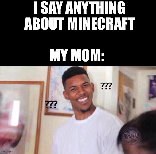 My Mom to Minecraft | I SAY ANYTHING ABOUT MINECRAFT; MY MOM: | image tagged in black guy confused | made w/ Imgflip meme maker