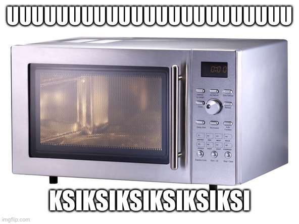 Microwave | UUUUUUUUUUUUUUUUUUUUUUU KSIKSIKSIKSIKSIKSI | image tagged in microwave | made w/ Imgflip meme maker