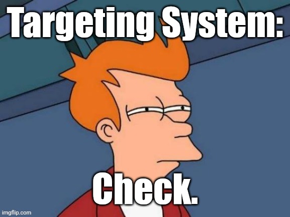 Fry is not sure... | Targeting System: Check. | image tagged in fry is not sure | made w/ Imgflip meme maker