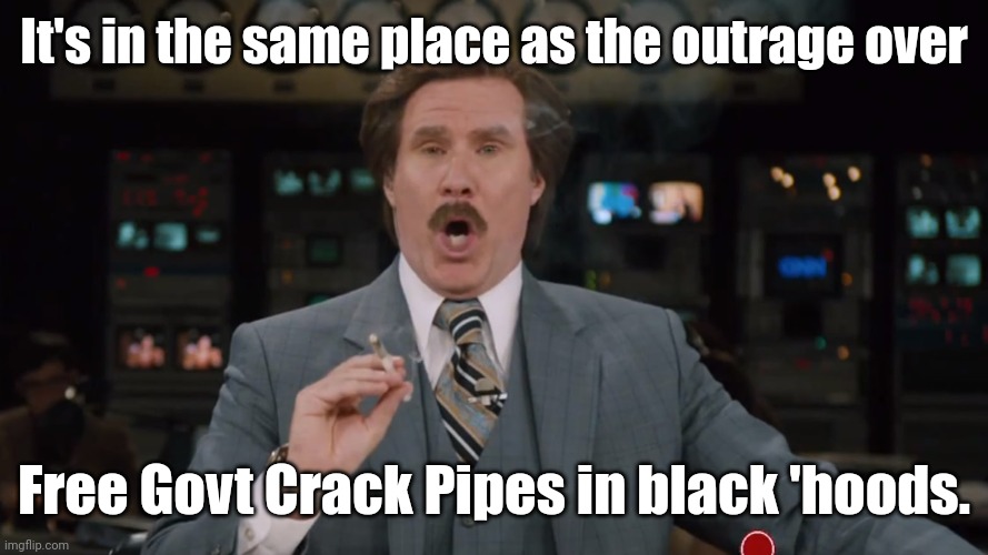 Ron Burgundy smokes crack on TV | It's in the same place as the outrage over Free Govt Crack Pipes in black 'hoods. | image tagged in ron burgundy smokes crack on tv | made w/ Imgflip meme maker