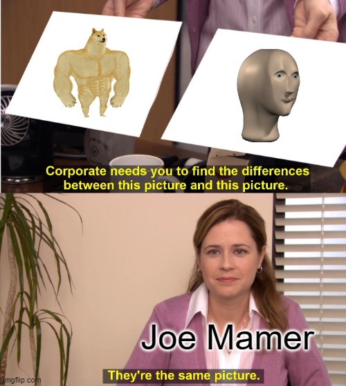Joe Mamer isn't memes anymore | Joe Mamer | image tagged in memes,they're the same picture | made w/ Imgflip meme maker