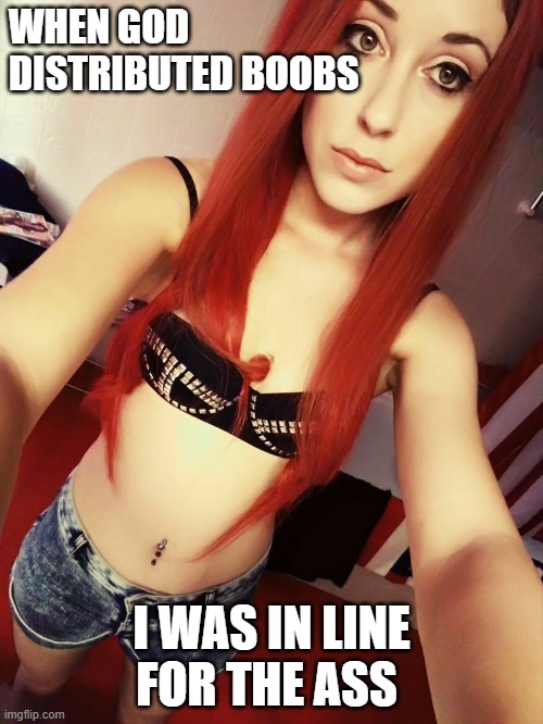 WHEN GOD DISTRIBUTED BOOBS; I WAS IN LINE FOR THE ASS | image tagged in small tits,girl,redhead,teen,skinny girl,ass | made w/ Imgflip meme maker