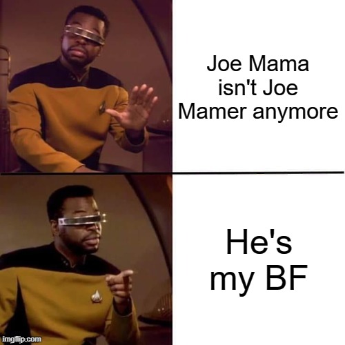 Joe mama isn't jokes | Joe Mama isn't Joe Mamer anymore; He's my BF | image tagged in geordi drake,memes | made w/ Imgflip meme maker