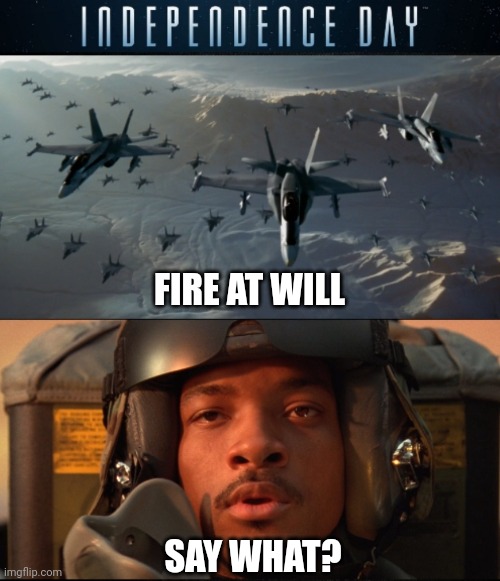 Independence Day | FIRE AT WILL; SAY WHAT? | image tagged in independence day,will smith,sci-fi,movies,memes,aliens | made w/ Imgflip meme maker