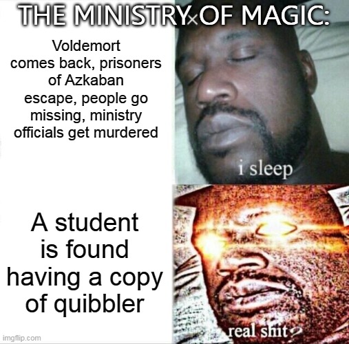 Sleeping Shaq Meme | Voldemort comes back, prisoners of Azkaban escape, people go missing, ministry officials get murdered; THE MINISTRY OF MAGIC:; A student is found having a copy of quibbler | image tagged in memes,sleeping shaq,ministry of magic,harry potter | made w/ Imgflip meme maker