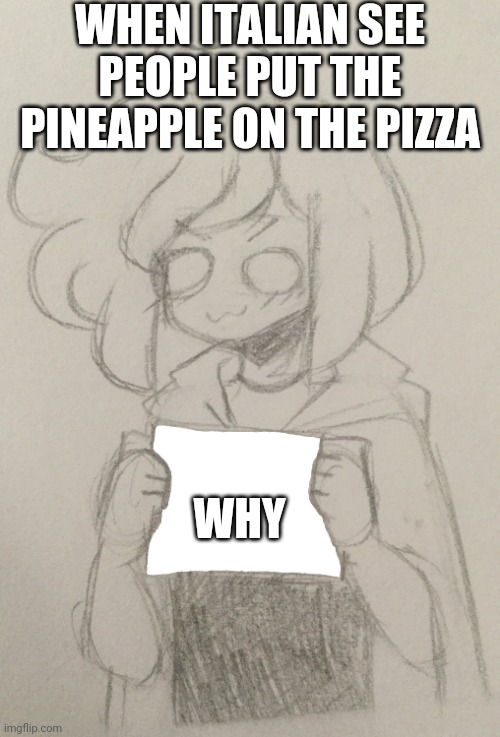 Luca Holds Up A Sign | WHEN ITALIAN SEE PEOPLE PUT THE PINEAPPLE ON THE PIZZA; WHY | image tagged in luca holds up a sign | made w/ Imgflip meme maker