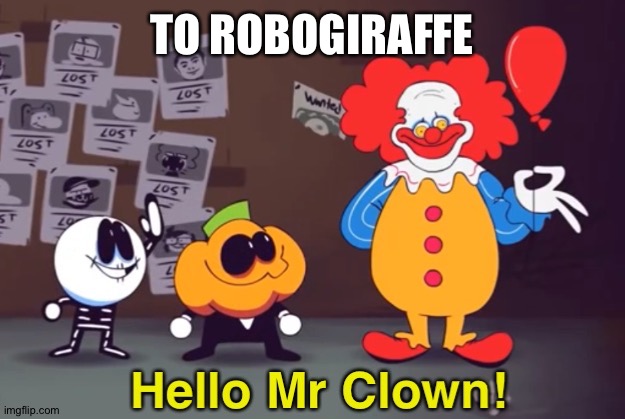 Hello Mr Clown! | TO ROBOGIRAFFE | image tagged in hello mr clown | made w/ Imgflip meme maker