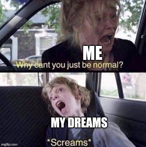 image tagged in why can't you just be normal,dreams,crazy,nightmares,weird,bizarre | made w/ Imgflip meme maker