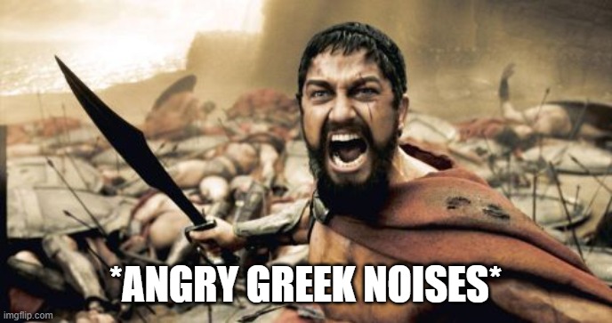 Sparta Leonidas Meme | *ANGRY GREEK NOISES* | image tagged in memes,sparta leonidas | made w/ Imgflip meme maker