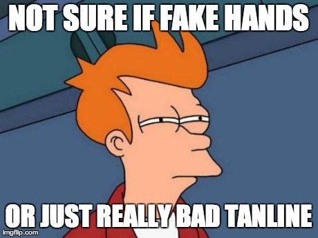 Futurama Fry Meme | NOT SURE IF FAKE HANDS OR JUST REALLY BAD TANLINE | image tagged in memes,futurama fry | made w/ Imgflip meme maker
