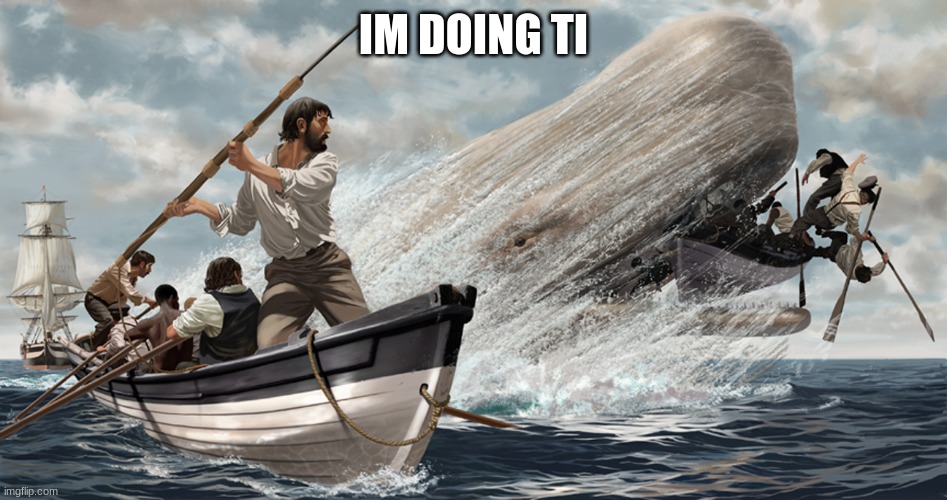 Ahab harpooning the white whale | IM DOING TI | image tagged in ahab harpooning the white whale | made w/ Imgflip meme maker