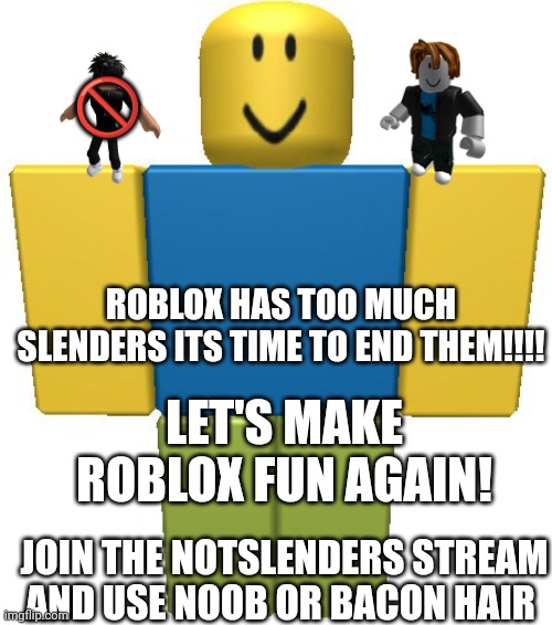 Join the War against Slenders!!! | 🚫; ROBLOX HAS TOO MUCH SLENDERS ITS TIME TO END THEM!!!! LET'S MAKE ROBLOX FUN AGAIN! JOIN THE NOTSLENDERS STREAM AND USE NOOB OR BACON HAIR | image tagged in roblox noob | made w/ Imgflip meme maker