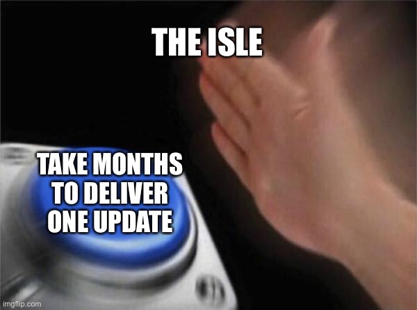 Blank Nut Button Meme | THE ISLE; TAKE MONTHS TO DELIVER ONE UPDATE | image tagged in memes,blank nut button | made w/ Imgflip meme maker
