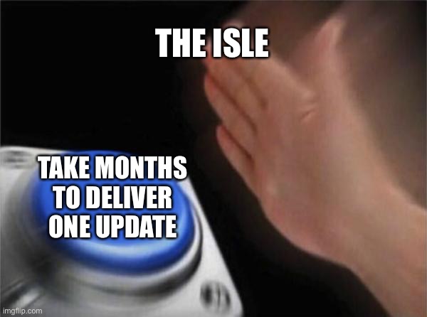 Blank Nut Button | THE ISLE; TAKE MONTHS TO DELIVER ONE UPDATE | image tagged in memes,blank nut button | made w/ Imgflip meme maker