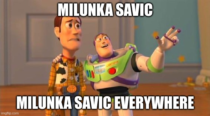 TOYSTORY EVERYWHERE | MILUNKA SAVIC; MILUNKA SAVIC EVERYWHERE | image tagged in toystory everywhere | made w/ Imgflip meme maker