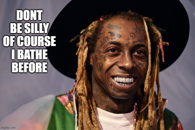 smell him coming | DONT
BE SILLY
OF COURSE
I BATHE
BEFORE | image tagged in lil wayne,rappers,hip hop,singers,bathing,shower | made w/ Imgflip meme maker