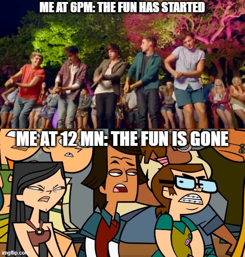 No more fun | ME AT 6PM: THE FUN HAS STARTED; ME AT 12 MN: THE FUN IS GONE | image tagged in the fun begins,one direction,total drama | made w/ Imgflip meme maker