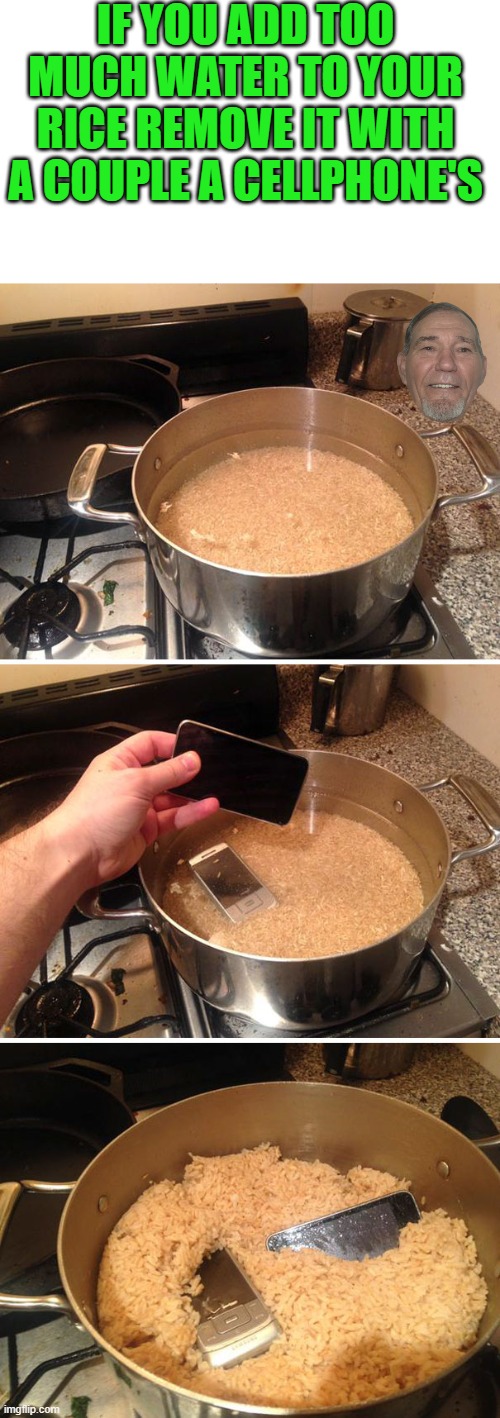 IF YOU ADD TOO MUCH WATER TO YOUR RICE REMOVE IT WITH A COUPLE A CELLPHONE'S | made w/ Imgflip meme maker