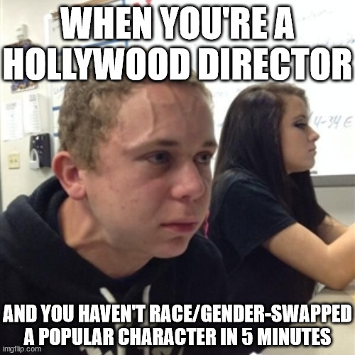It takes a lot out of 'em to go that long without... |  WHEN YOU'RE A HOLLYWOOD DIRECTOR; AND YOU HAVEN'T RACE/GENDER-SWAPPED A POPULAR CHARACTER IN 5 MINUTES | image tagged in vein forehead guy,hollywood,woke,woke hollywood,movies,feminism | made w/ Imgflip meme maker