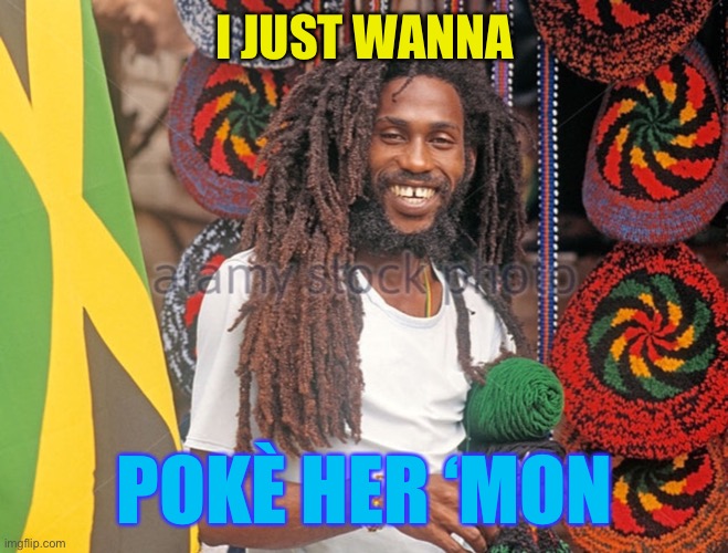 Rasta Man  | I JUST WANNA POKÈ HER ‘MON | image tagged in rasta man | made w/ Imgflip meme maker