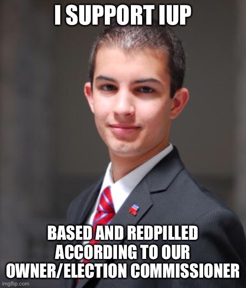 These are actual words from Scar, if this is true, vote IUP. Ignore this message for Conservative Party. | I SUPPORT IUP; BASED AND REDPILLED ACCORDING TO OUR OWNER/ELECTION COMMISSIONER | image tagged in college conservative | made w/ Imgflip meme maker