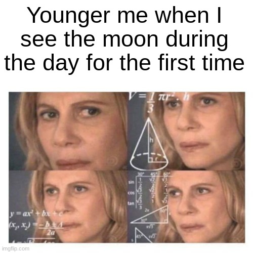 Confused Math Lady | Younger me when I see the moon during the day for the first time | image tagged in confused math lady | made w/ Imgflip meme maker