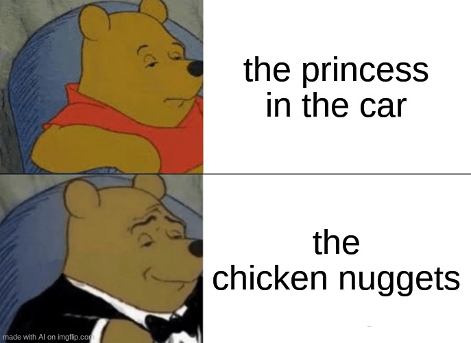 Nugget supremacy | the princess in the car; the chicken nuggets | image tagged in memes,tuxedo winnie the pooh,top,hot,funny,nugget | made w/ Imgflip meme maker