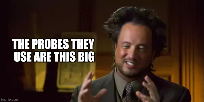 Aliens |  THE PROBES THEY 
USE ARE THIS BIG | image tagged in conspiracy,aliens,ancient aliens,funny memes,lol | made w/ Imgflip meme maker