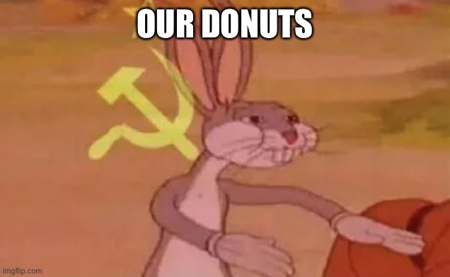 Bugs bunny communist | OUR DONUTS | image tagged in bugs bunny communist | made w/ Imgflip meme maker