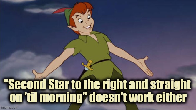 Peter Pan | "Second Star to the right and straight 
on 'til morning" doesn't work either | image tagged in peter pan | made w/ Imgflip meme maker