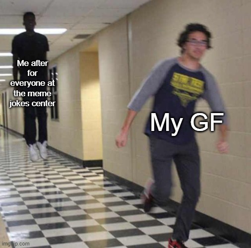 Meme jokes center with your GF | Me after for everyone at the meme jokes center; My GF | image tagged in floating boy chasing running boy,memes | made w/ Imgflip meme maker