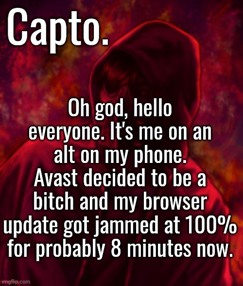 Capto note: I'm talking on my PC now. I forcefully stopped the update. Surprised my browser didn't get corrupted and fucked up.  | Oh god, hello everyone. It's me on an alt on my phone. Avast decided to be a bitch and my browser update got jammed at 100% for probably 8 minutes now. | image tagged in f o o l | made w/ Imgflip meme maker
