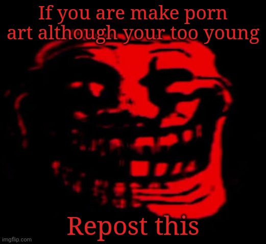 TOMFOOLERY | If you are make porn art although your too young; Repost this | image tagged in tomfoolery | made w/ Imgflip meme maker