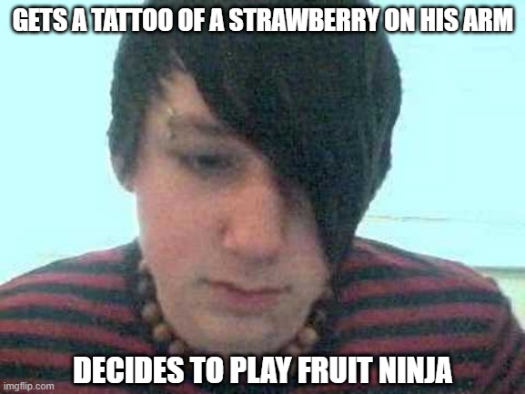 Slice | GETS A TATTOO OF A STRAWBERRY ON HIS ARM; DECIDES TO PLAY FRUIT NINJA | image tagged in emo kid | made w/ Imgflip meme maker