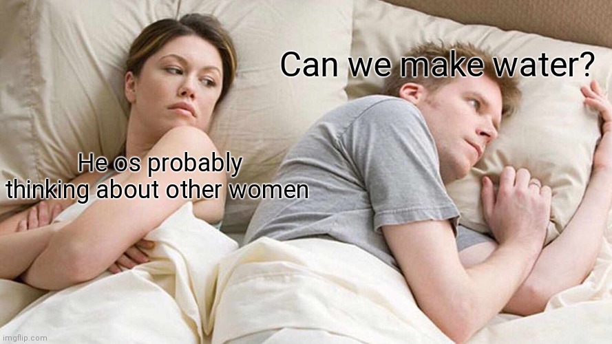 He is probably thinking about other women | Can we make water? He os probably thinking about other women | image tagged in memes,i bet he's thinking about other women | made w/ Imgflip meme maker
