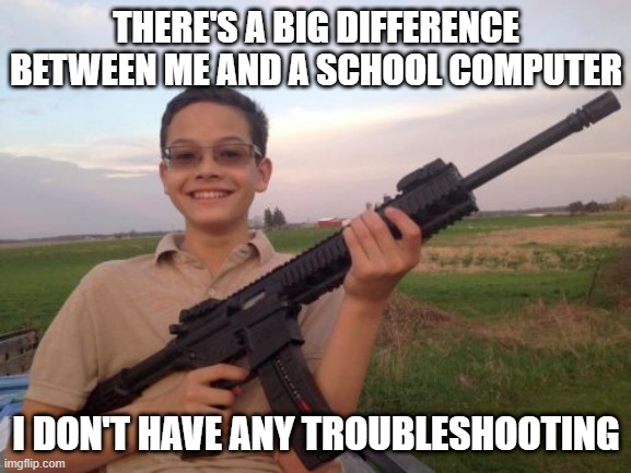 No Issues | THERE'S A BIG DIFFERENCE BETWEEN ME AND A SCHOOL COMPUTER; I DON'T HAVE ANY TROUBLESHOOTING | image tagged in school shooter calvin | made w/ Imgflip meme maker