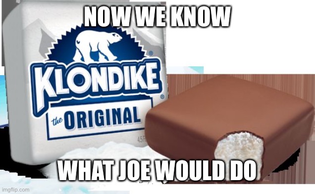 klondike bar | NOW WE KNOW WHAT JOE WOULD DO | image tagged in klondike bar | made w/ Imgflip meme maker