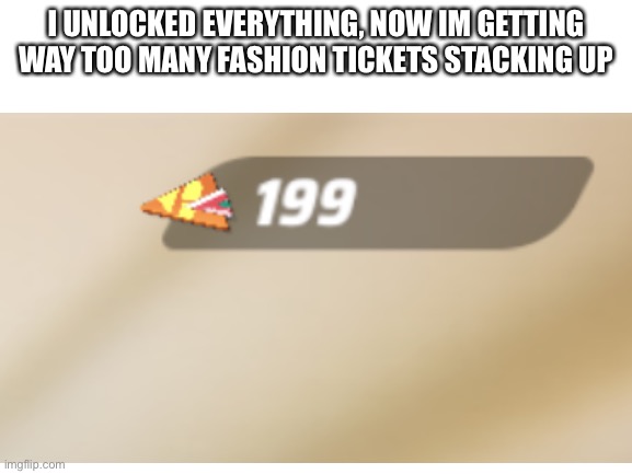 help me i wanna sell all of these | I UNLOCKED EVERYTHING, NOW IM GETTING WAY TOO MANY FASHION TICKETS STACKING UP | image tagged in help me | made w/ Imgflip meme maker