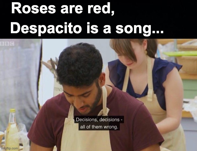 My Life in a Nutshell: | Roses are red, Despacito is a song... | image tagged in memes,unfunny,oh wow are you actually reading these tags,cool | made w/ Imgflip meme maker