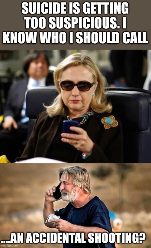 Time for plan B | SUICIDE IS GETTING TOO SUSPICIOUS. I KNOW WHO I SHOULD CALL; ….AN ACCIDENTAL SHOOTING? | image tagged in memes,hillary clinton cellphone,alec baldwin d d | made w/ Imgflip meme maker