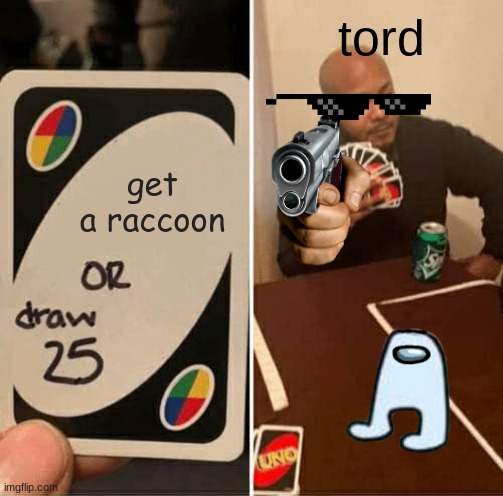 UNO Draw 25 Cards Meme | tord; get a raccoon | image tagged in memes,uno draw 25 cards | made w/ Imgflip meme maker