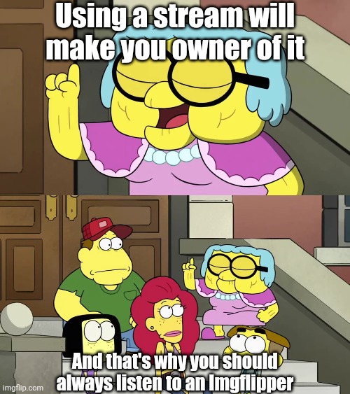 i am owner of the streams | Using a stream will make you owner of it; And that's why you should always listen to an Imgflipper | image tagged in and thats why you should always listen to your mother,big city greens,memes,funny | made w/ Imgflip meme maker