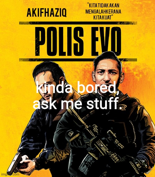 Akifhaziq polis evo template | kinda bored, ask me stuff. | image tagged in akifhaziq polis evo template | made w/ Imgflip meme maker