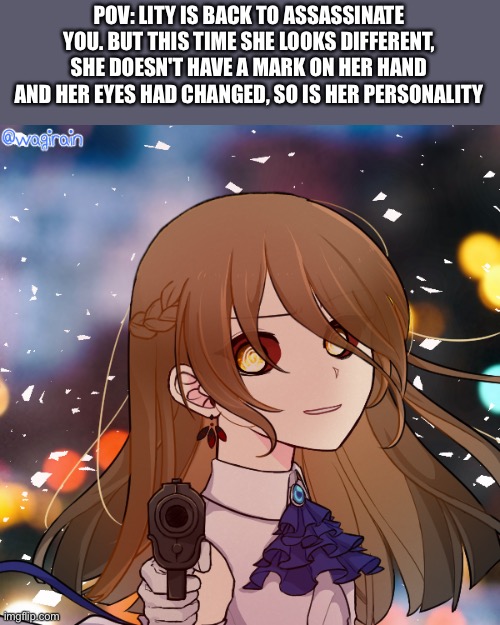 Joke ocs are not allowed any rp btw - | POV: LITY IS BACK TO ASSASSINATE YOU. BUT THIS TIME SHE LOOKS DIFFERENT, SHE DOESN'T HAVE A MARK ON HER HAND AND HER EYES HAD CHANGED, SO IS HER PERSONALITY | made w/ Imgflip meme maker