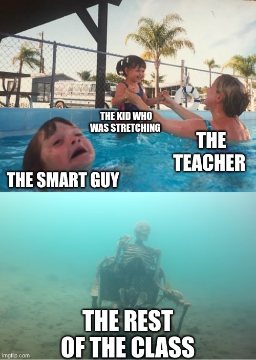 Swimming Pool Kids | THE KID WHO WAS STRETCHING; THE TEACHER; THE SMART GUY; THE REST OF THE CLASS | image tagged in swimming pool kids | made w/ Imgflip meme maker